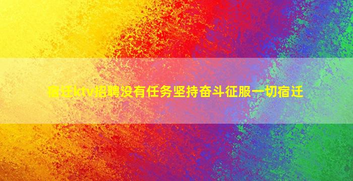 宿迁ktv招聘没有任务坚持奋斗征服一切宿迁